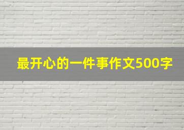 最开心的一件事作文500字