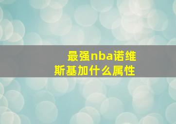 最强nba诺维斯基加什么属性