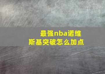 最强nba诺维斯基突破怎么加点