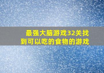 最强大脑游戏32关找到可以吃的食物的游戏