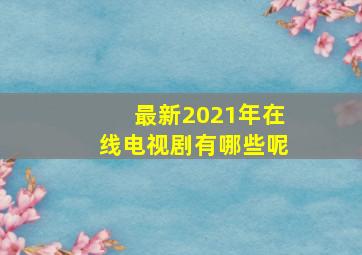 最新2021年在线电视剧有哪些呢