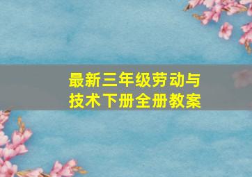 最新三年级劳动与技术下册全册教案