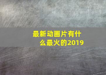 最新动画片有什么最火的2019