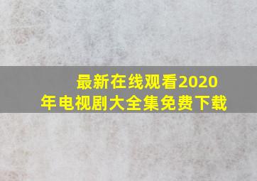 最新在线观看2020年电视剧大全集免费下载