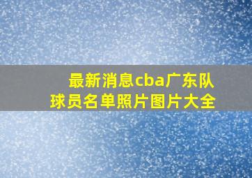 最新消息cba广东队球员名单照片图片大全