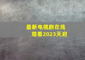 最新电视剧在线观看2023天启