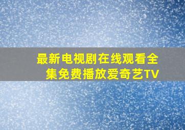 最新电视剧在线观看全集免费播放爱奇艺TV