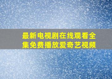 最新电视剧在线观看全集免费播放爱奇艺视频