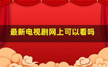 最新电视剧网上可以看吗