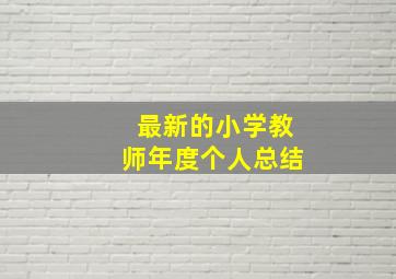 最新的小学教师年度个人总结