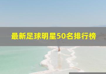 最新足球明星50名排行榜