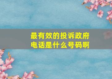 最有效的投诉政府电话是什么号码啊