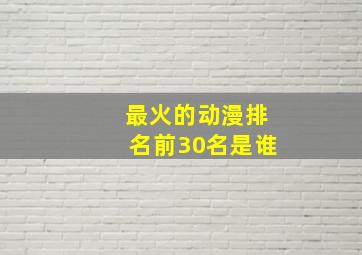 最火的动漫排名前30名是谁