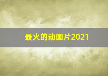 最火的动画片2021