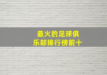 最火的足球俱乐部排行榜前十