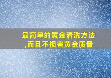 最简单的黄金清洗方法,而且不损害黄金质量