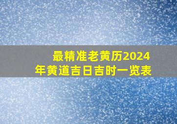 最精准老黄历2024年黄道吉日吉时一览表