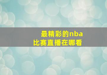 最精彩的nba比赛直播在哪看