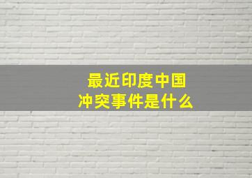 最近印度中国冲突事件是什么