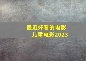 最近好看的电影儿童电影2023