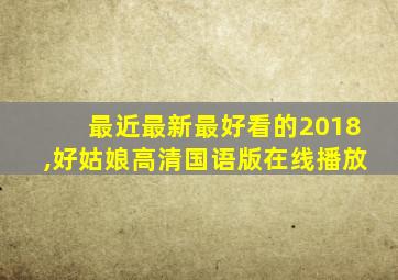 最近最新最好看的2018,好姑娘高清国语版在线播放