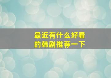 最近有什么好看的韩剧推荐一下