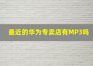 最近的华为专卖店有MP3吗