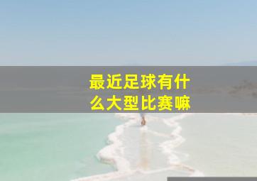 最近足球有什么大型比赛嘛