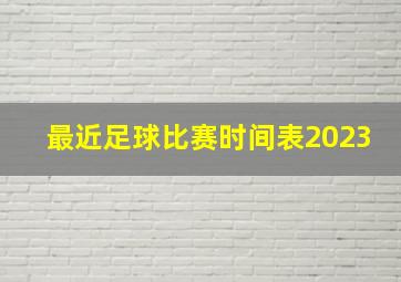 最近足球比赛时间表2023