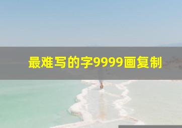 最难写的字9999画复制