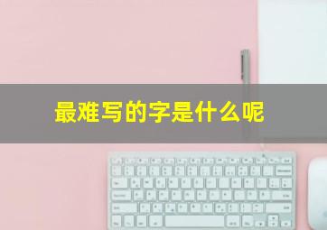 最难写的字是什么呢