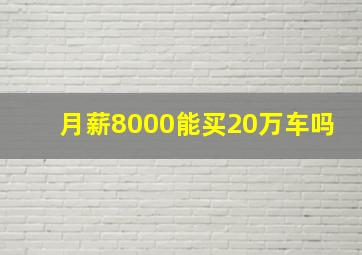 月薪8000能买20万车吗