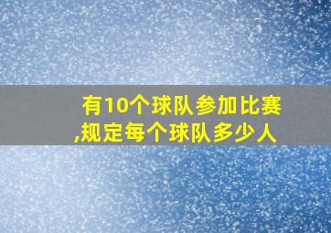 有10个球队参加比赛,规定每个球队多少人