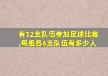 有12支队伍参加足球比赛,每组各6支队伍有多少人