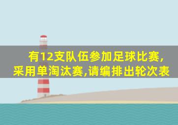 有12支队伍参加足球比赛,采用单淘汰赛,请编排出轮次表