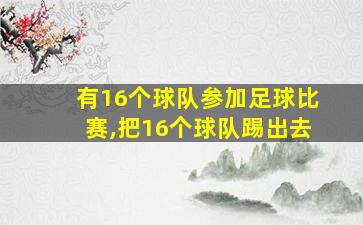 有16个球队参加足球比赛,把16个球队踢出去