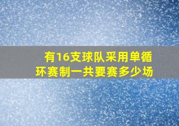 有16支球队采用单循环赛制一共要赛多少场