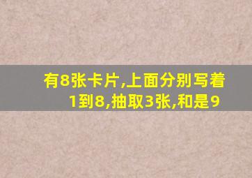 有8张卡片,上面分别写着1到8,抽取3张,和是9