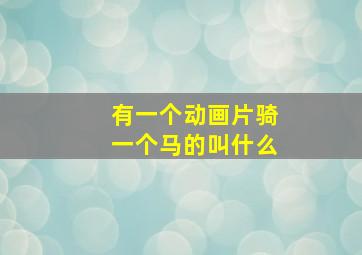 有一个动画片骑一个马的叫什么