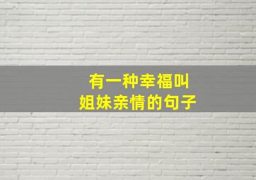 有一种幸福叫姐妹亲情的句子