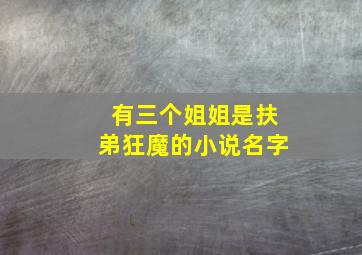 有三个姐姐是扶弟狂魔的小说名字