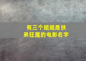 有三个姐姐是扶弟狂魔的电影名字