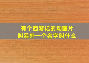 有个西游记的动画片叫另外一个名字叫什么