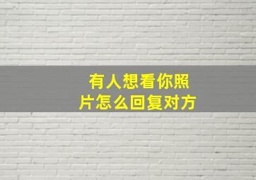 有人想看你照片怎么回复对方