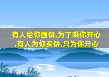 有人给你画饼,为了哄你开心,有人为你买饼,只为你开心