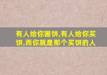 有人给你画饼,有人给你买饼,而你就是那个买饼的人