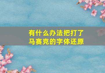 有什么办法把打了马赛克的字体还原