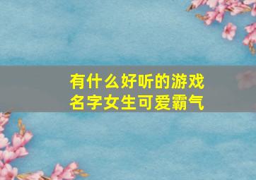 有什么好听的游戏名字女生可爱霸气