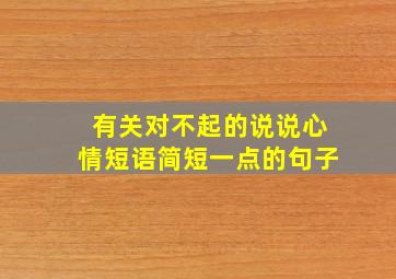 有关对不起的说说心情短语简短一点的句子