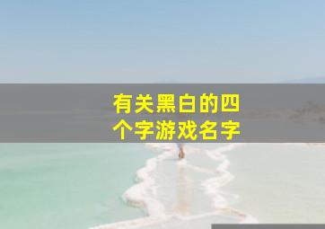 有关黑白的四个字游戏名字